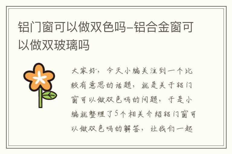 铝门窗可以做双色吗-铝合金窗可以做双玻璃吗