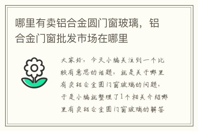 哪里有卖铝合金圆门窗玻璃，铝合金门窗批发市场在哪里